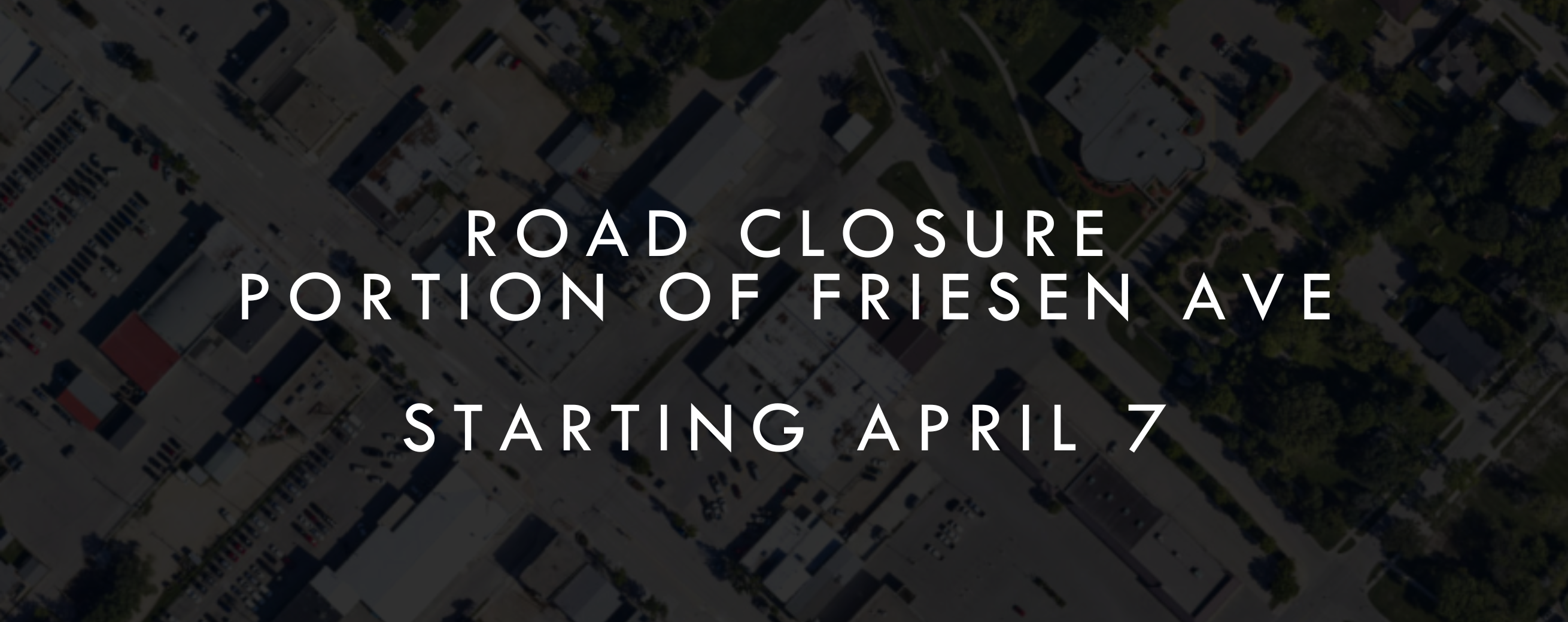 Road Closure – Portion of Friesen Avenue starting April 7
